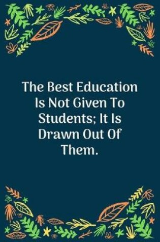 Cover of The Best Education Is Not Given To Students; It Is Drawn Out Of Them