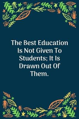 Book cover for The Best Education Is Not Given To Students; It Is Drawn Out Of Them