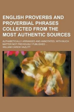 Cover of English Proverbs and Proverbial Phrases Collected from the Most Authentic Sources; Alphabetically Arranged and Annotated, with Much Matter Not Previou