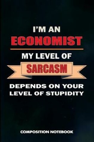 Cover of I Am a Economist My Level of Sarcasm Depends on Your Level of Stupidity