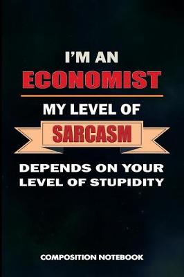 Book cover for I Am a Economist My Level of Sarcasm Depends on Your Level of Stupidity