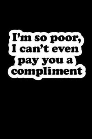 Cover of I'm So Poor, I Can't Even Pay You a Compliment