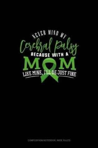 Cover of Never Mind My Cerebral Palsy Because With A Mom Like Mine I'll Be Just Fine