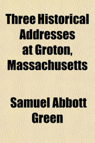 Cover of Three Historical Addresses at Groton, Massachusetts