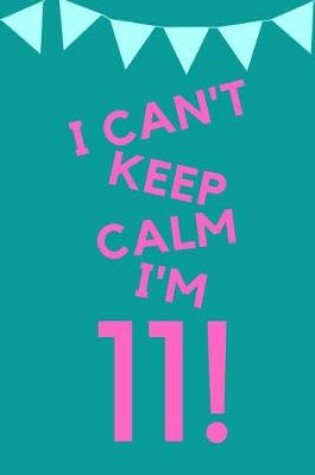 Cover of I Can't Keep Calm I'm 11!