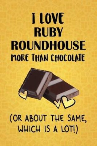 Cover of I Love Ruby Roundhouse More Than Chocolate (Or About The Same, Which Is A Lot!)