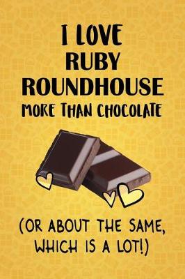 Book cover for I Love Ruby Roundhouse More Than Chocolate (Or About The Same, Which Is A Lot!)