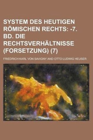 Cover of System Des Heutigen Romischen Rechts (7); -7. Bd. Die Rechtsverhaltnisse (Forsetzung)