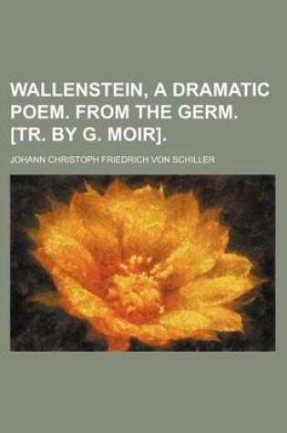 Cover of Wallenstein, a Dramatic Poem. from the Germ. [Tr. by G. Moir].