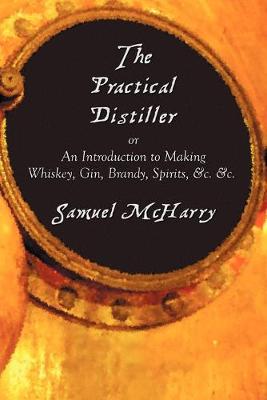 Book cover for The Practical Distiller, or An Introduction to Making Whiskey, Gin, Brandy, Spirits, &c. &c.