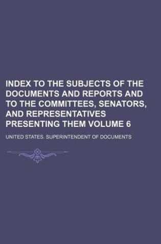 Cover of Index to the Subjects of the Documents and Reports and to the Committees, Senators, and Representatives Presenting Them Volume 6