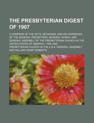 Book cover for The Presbyterian Digest of 1907; A Compend of the Acts, Decisions, and Deliverances of the General Presbytery, General Synod, and General Assembly of the Presbyterian Church in the United States of America, 1706-1906