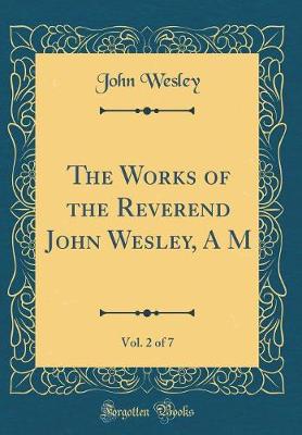Book cover for The Works of the Reverend John Wesley, a M, Vol. 2 of 7 (Classic Reprint)