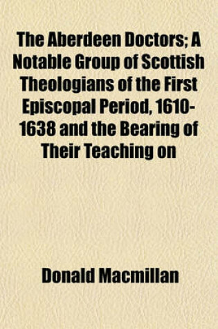 Cover of The Aberdeen Doctors; A Notable Group of Scottish Theologians of the First Episcopal Period, 1610-1638 and the Bearing of Their Teaching on