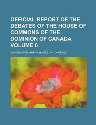 Book cover for Official Report of the Debates of the House of Commons of the Dominion of Canada Volume 6