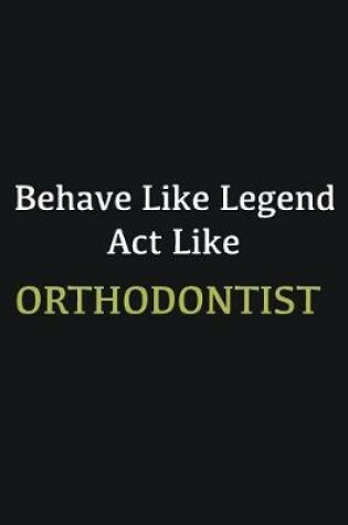 Cover of Behave like Legend Act Like Orthodontist