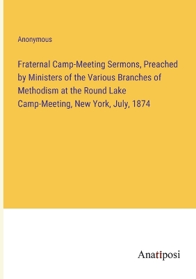 Book cover for Fraternal Camp-Meeting Sermons, Preached by Ministers of the Various Branches of Methodism at the Round Lake Camp-Meeting, New York, July, 1874