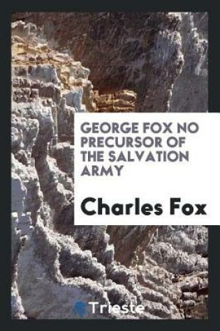Cover of George Fox No Precursor of the Salvation Army, So-Called, (Formerly the Christian Mission ...