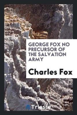 Book cover for George Fox No Precursor of the Salvation Army, So-Called, (Formerly the Christian Mission ...