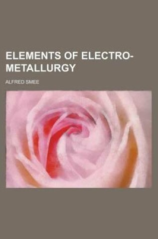 Cover of Elements of Electro-Metallurgy