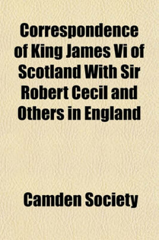 Cover of Correspondence of King James VI of Scotland with Sir Robert Cecil and Others in England