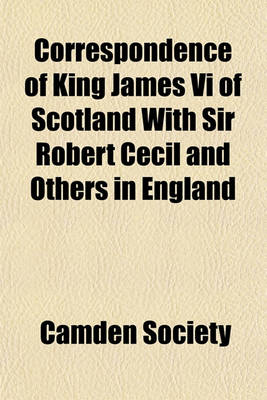 Book cover for Correspondence of King James VI of Scotland with Sir Robert Cecil and Others in England