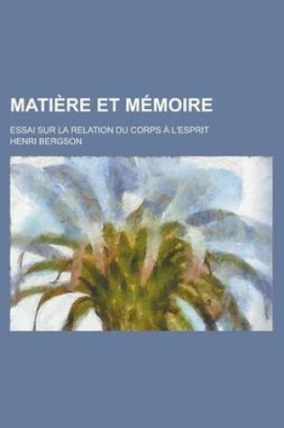Cover of Matiere Et Memoire; Essai Sur La Relation Du Corps A L'Esprit
