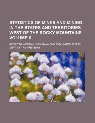 Book cover for Statistics of Mines and Mining in the States and Territories West of the Rocky Mountains Volume 6