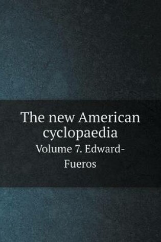 Cover of The new American cyclopaedia Volume 7. Edward-Fueros