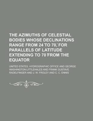 Book cover for The Azimuths of Celestial Bodies Whose Declinations Range from 24 to 70, for Parallels of Latitude Extending to 70 from the Equator