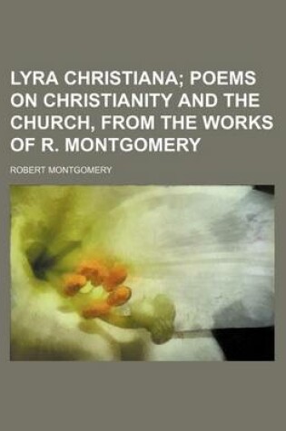 Cover of Lyra Christiana; Poems on Christianity and the Church, from the Works of R. Montgomery