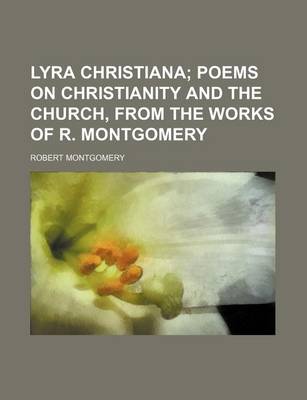 Book cover for Lyra Christiana; Poems on Christianity and the Church, from the Works of R. Montgomery