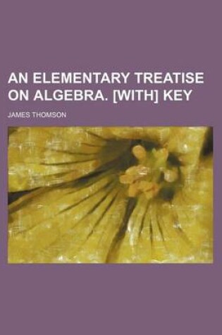 Cover of An Elementary Treatise on Algebra. [With] Key