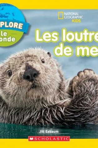 Cover of National Geographic Kids: j'Explore Le Monde: Les Loutres de Mer