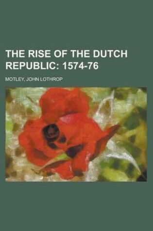 Cover of The Rise of the Dutch Republic; 1574-76