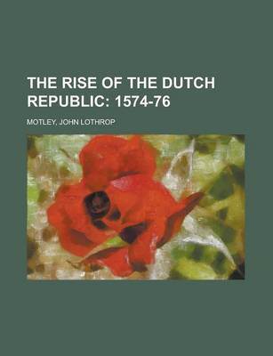 Book cover for The Rise of the Dutch Republic; 1574-76