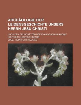 Book cover for Archaologie Der Leidensgeschichte Unsers Herrn Jesu Christi; Nach Den Grundsatzen Der Evangelien-Harmonie Historisch-Kritisch Bearb