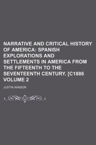 Cover of Narrative and Critical History of America Volume 2; Spanish Explorations and Settlements in America from the Fifteenth to the Seventeenth Century. [C1886