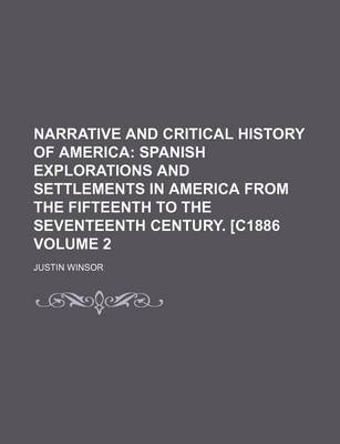 Book cover for Narrative and Critical History of America Volume 2; Spanish Explorations and Settlements in America from the Fifteenth to the Seventeenth Century. [C1886