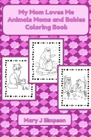 Cover of My Mom Loves Me Animals Moms and Babies Coloring Book