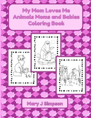 Book cover for My Mom Loves Me Animals Moms and Babies Coloring Book