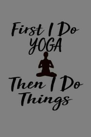 Cover of First I Do Yoga Then I Do Things