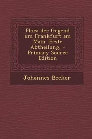 Cover of Flora Der Gegend Um Frankfurt Am Main. Erste Abtheilung. - Primary Source Edition