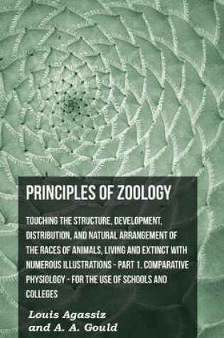 Cover of Principles of Zoology - Touching the Structure, Development, Distribution, and Natural Arrangement of the Races of Animals, Living and Extinct with Numerous Illustrations - Part I Comparative Physiology