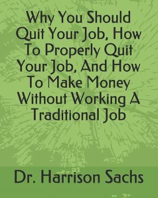 Book cover for Why You Should Quit Your Job, How To Properly Quit Your Job, And How To Make Money Without Working A Traditional Job