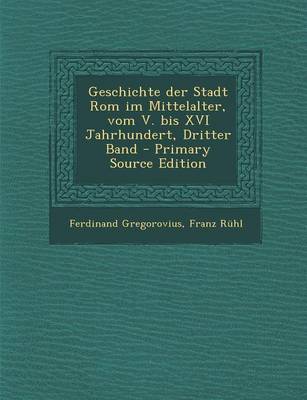 Book cover for Geschichte Der Stadt ROM Im Mittelalter, Vom V. Bis XVI Jahrhundert, Dritter Band (Primary Source)