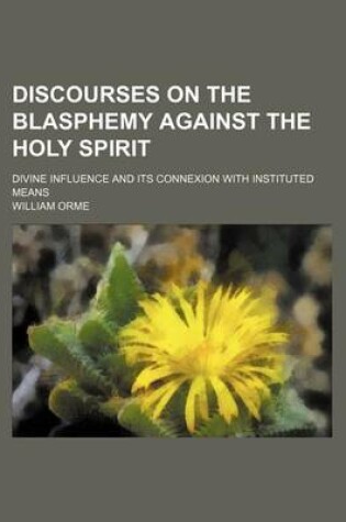 Cover of Discourses on the Blasphemy Against the Holy Spirit; Divine Influence and Its Connexion with Instituted Means