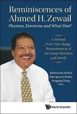 Book cover for Reminiscences Of Ahmed H.zewail: Photons, Electrons And What Else? - A Portrait From Close Range. Remembrances Of His Group Members And Family