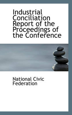 Book cover for Industrial Conciliation Report of the Proceedings of the Conference