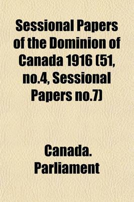 Book cover for Sessional Papers of the Dominion of Canada 1916 (51, No.4, Sessional Papers No.7)